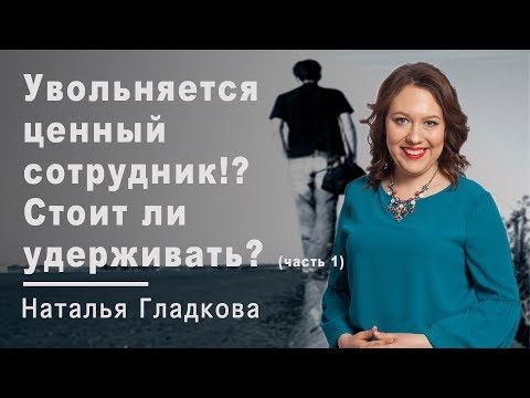 Увольняется ценный сотрудник!? Стоит ли удерживать? И как правильно поступить? (часть 1)