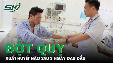 Đột Quỵ Tuổi 37, Xuất Huyết Não Do Vỡ Túi Phình Động Mạch, Lời Khuyên Phòng Tránh Đột Quỵ I SKĐS