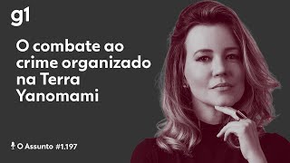 O combate ao crime organizado na Terra Yanomami | O ASSUNTO