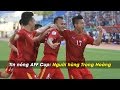 Tin nóng AFF Cup | Số 2: Người hùng Trọng Hoàng thoát xác