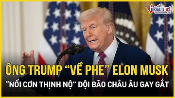 Cực nóng: Ông Trump “về phe” Elon Musk,  “nổi cơn thịnh nộ” dội bão châu Âu gay gắt | VietNamNet