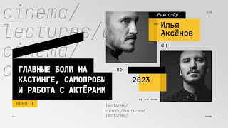 Илья Аксёнов - о главных болях на кастинге, самопробах и работе с актёрами