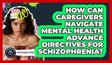 How Can Caregivers Navigate Mental Health Advance Directives For Schizophrenia?