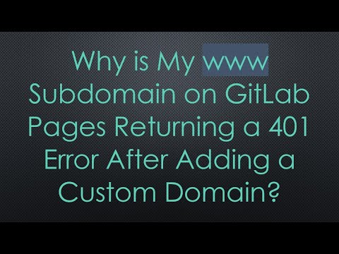 Why is My www Subdomain on GitLab Pages Returning a 401 Error After Adding a Custom Domain?