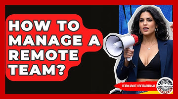 How To Manage A Remote Team? - Learn About Libertarianism