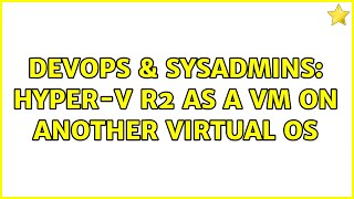 DevOps & SysAdmins: Hyper-V R2 as a VM on another virtual OS (2 Solutions!!)