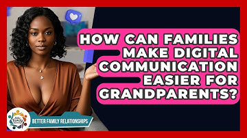 How Can Families Make Digital Communication Easier For Grandparents? - Better Family Relationships