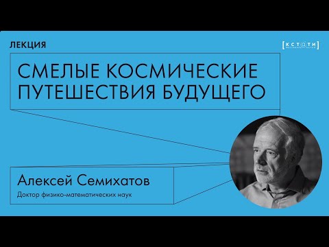Видео: Лекция Алексея Семихатова «Смелые космические путешествия будущего»