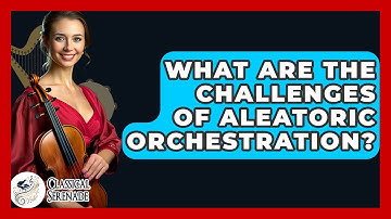 What Are The Challenges Of Aleatoric Orchestration? - Classical Serenade