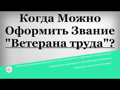 Когда Можно Оформить Звание "Ветерана Труда"?