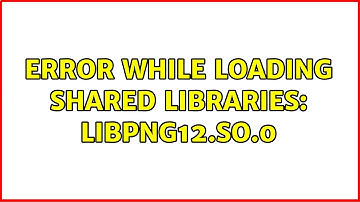 Error while loading shared libraries: libpng12.so.0 (5 Solutions!!)