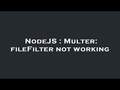 NodeJS : Multer: fileFilter not working