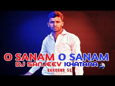 O SANAM O SANAM DJ SANJEEV KHATANA REGG VIBRATION MIX  SANJEEV KHATANA  MUKHIYA CHHOKER