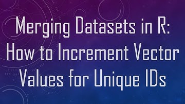 Merging Datasets in R: How to Increment Vector Values for Unique IDs