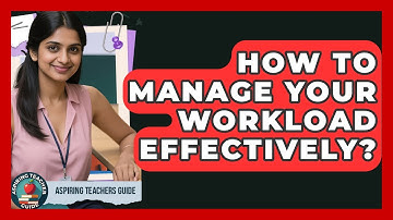 How To Manage Your Workload Effectively? - Aspiring Teacher Guide
