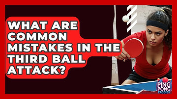 What Are Common Mistakes In The Third Ball Attack? - Ping Pong Prodigy