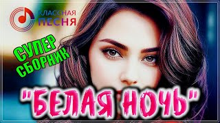 ХИТЫ ДЛЯ ДУШИ "БЕЛАЯ НОЧЬ" 💖 СБОРНИК ПЕСЕН О ЛЮБВИ 2023