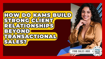 How Do KAMs Build Strong Client Relationships Beyond Transactional Sales? - Find Sales Jobs