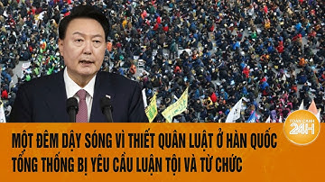 Đêm dậy sóng vì thiết quân luật ở Hàn Quốc, Tổng Thống bị yêu cầu luận tội và từ chức ngay lập tức
