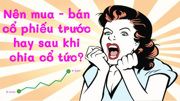 Nên mua, nên bán cổ phiếu trước hay sau khi chia cổ tức và những sai lầm thường gặp | tài chính
