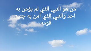 من هو النبي الذي آمن به جميع قومه والنبي الذي لم يؤمن به أحد