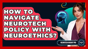 How To Navigate Neurotech Policy With Neuroethics? - Neurotech Insight Pro