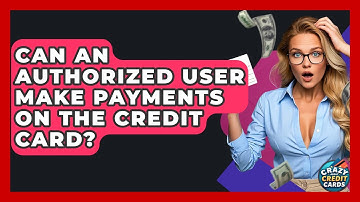 Can An Authorized User Make Payments On The Credit Card? - Crazy About Credit Cards