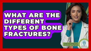 What Are The Different Types Of Bone Fractures? - Orthopedic Support Network