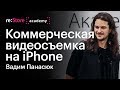 Коммерческая видеосъемка на iPhone. Вадим Панасюк (Академия re:Store)