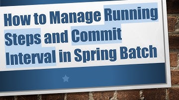 How to Manage Running Steps and Commit Interval in Spring Batch