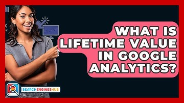 What Is Lifetime Value In Google Analytics? - SearchEnginesHub.com
