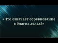 Что означает соревнование в благих делах? — Абу Ислам аш-Шаркаси