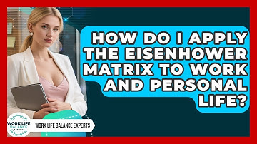 How Do I Apply The Eisenhower Matrix To Work And Personal Life? - Work Life Balance Experts