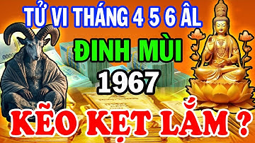 Chuyện Gì Sẽ Xảy Ra Với Tuổi Đinh Mùi 1967 Tháng 4 5 6 ÂL I Sách Cổ Tử Vi Tiết Lộ Sự Thật Chấn Động