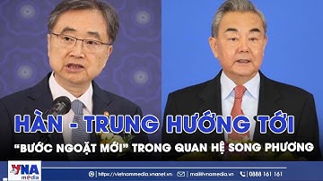 Hàn - Trung hướng tới “bước ngoặt mới” trong quan hệ song phương - VNAMedia