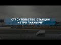 Строительство станции метро "Мамыри". 12.03.2020