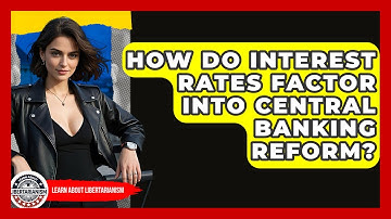 How Do Interest Rates Factor Into Central Banking Reform? - Learn About Libertarianism