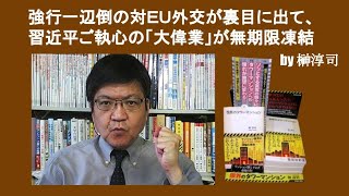 強硬一辺倒の対ＥＵ外交が裏目に出て、習近平ご執心の「大偉業」が無期限凍結に　by 榊淳司