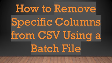 How to Remove Specific Columns from CSV Using a Batch File