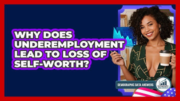 Why Does Underemployment Lead To Loss Of Self-worth? - Demographic Data Answers