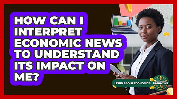How Can I Interpret Economic News To Understand Its Impact On Me? - Learn About Economics