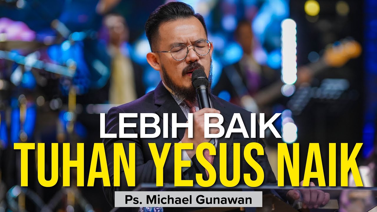 Lebih Baik Tuhan Yesus Naik | Khotbah Kenaikan Tuhan Yesus | Ps. Michael Gunawan - GSJS