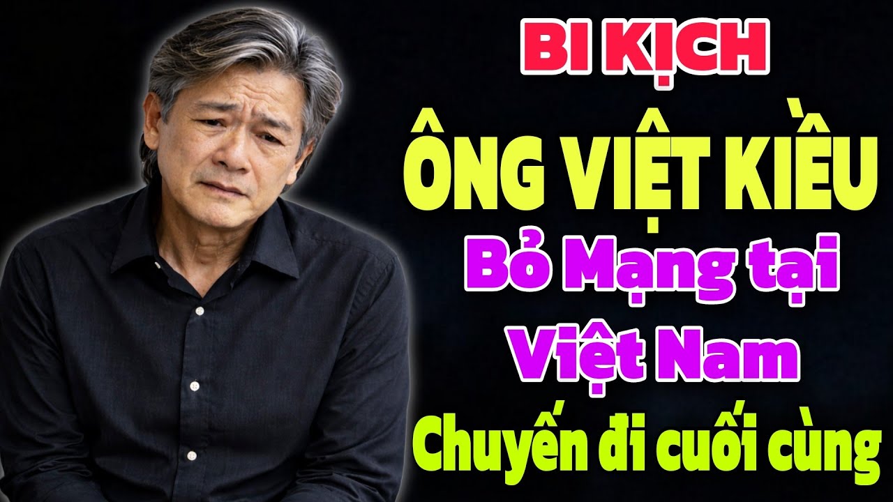 BI KỊCH - ÔNG VIỆT KIỀU BỎ MẠNG TẠI VIỆT NAM KHÔNG THỂ QUAY VỀ MỸ SAU CHUYẾN ĐI CUỐI CÙNG