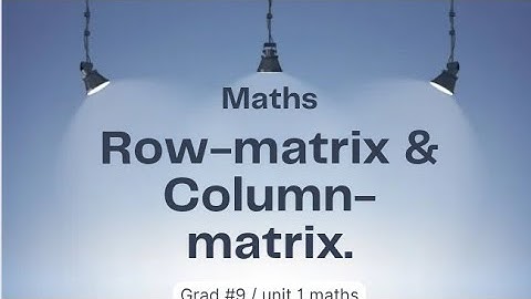 Row-matrix & Column-matrix /Grad 9 /unit 1 maths
