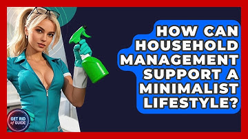 How Can Household Management Support a Minimalist Lifestyle? | Get Rid Of Guide