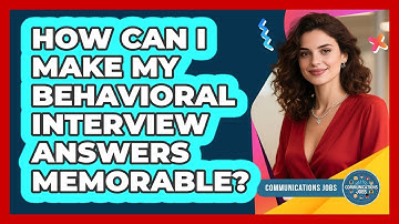 How Can I Make My Behavioral Interview Answers Memorable? - Communications Jobs