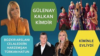 GÜLENAY KALKAN KİMDİR I BOZKIR ARSLANI CELALLEDDİN TÜRKAN HATUN