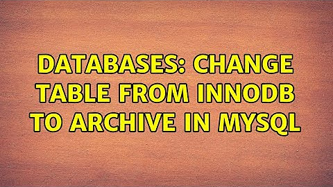 Databases: Change table from InnoDB to ARCHIVE in MySQL (2 Solutions!!)
