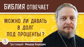 Можно ли давать в долг под проценты?  Протоиерей Феодор Бородин