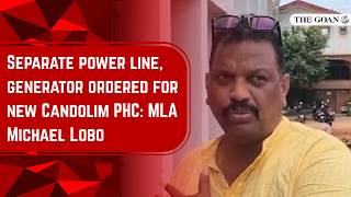 Separate power line, generator ordered for new Candolim PHC: MLA Michael Lobo